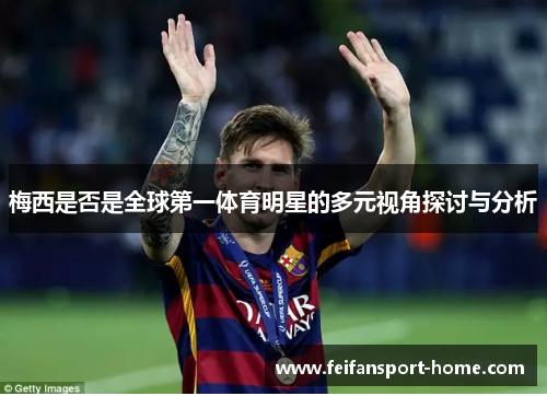 梅西是否是全球第一体育明星的多元视角探讨与分析