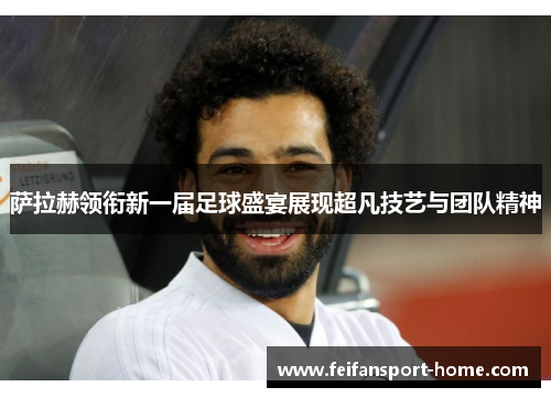 萨拉赫领衔新一届足球盛宴展现超凡技艺与团队精神